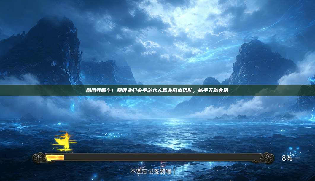 刷图零翻车!星辰变归来手游六大职业副本搭配,新手无脑套用 第1张 刷图零翻车!星辰变归来手游六大职业副本搭配,新手无脑套用 第1张